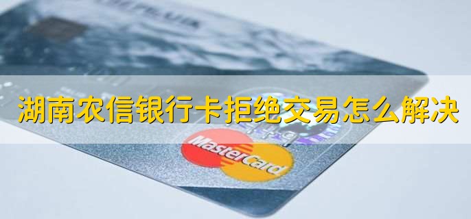 湖南农信银行卡拒绝交易怎么解决