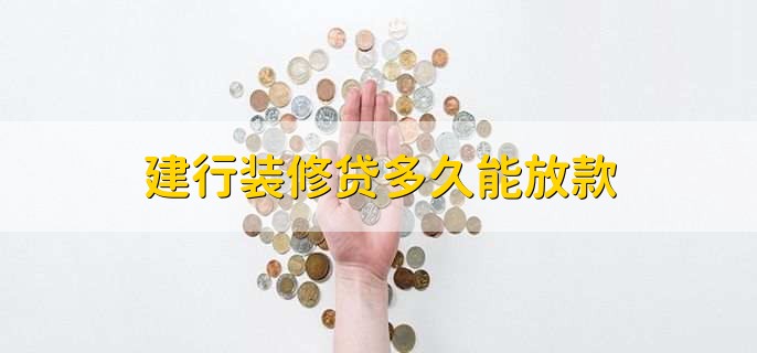 建行装修贷多久能放款，一般20天左右