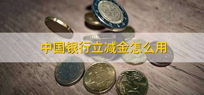 中国银行立减金怎么用，简单三步可使用