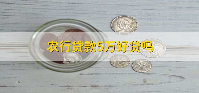 农行贷款5万好贷吗，有以下两种情况