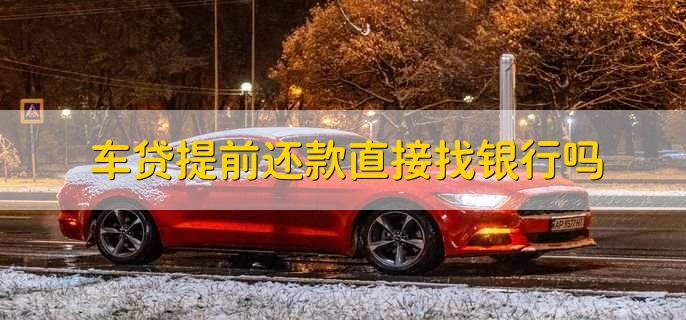 車(chē)貸提前還款直接找銀行嗎