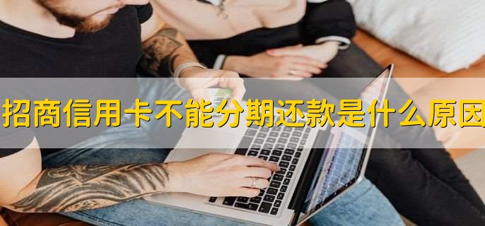 招商信用卡不能分期还款是什么原因，有以下三点