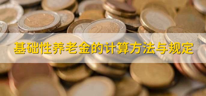 基础性养老金的计算方法与规定，有以下四点