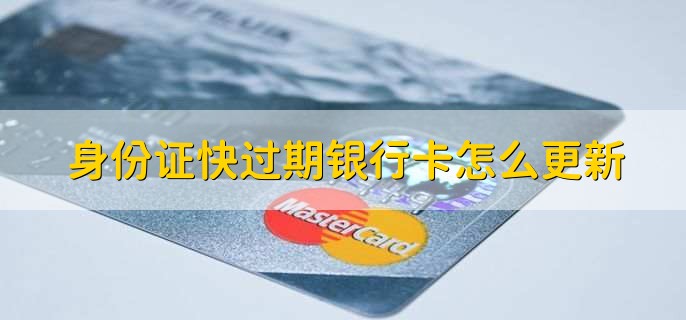 身份证快过期银行卡怎么更新，有以下五步