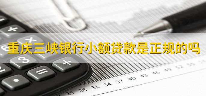 重庆三峡银行小额贷款是正规的吗