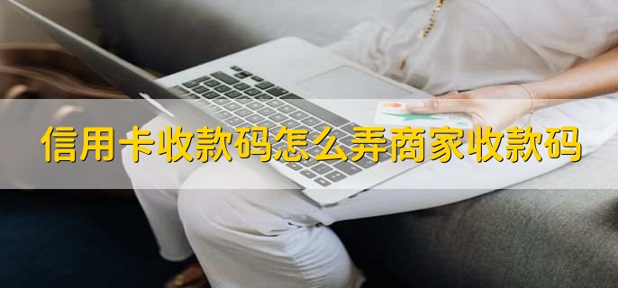 信用卡收款码怎么弄商家收款码