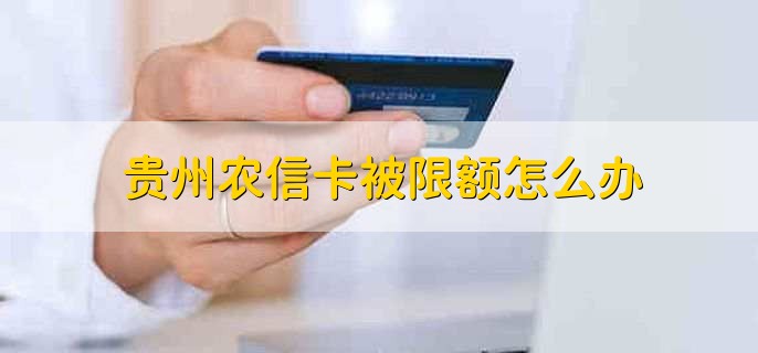 贵州农信卡被限额怎么办