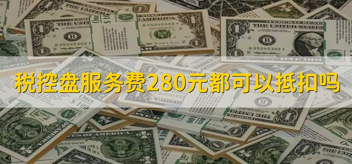 税控盘服务费280元都可以抵扣吗，可以