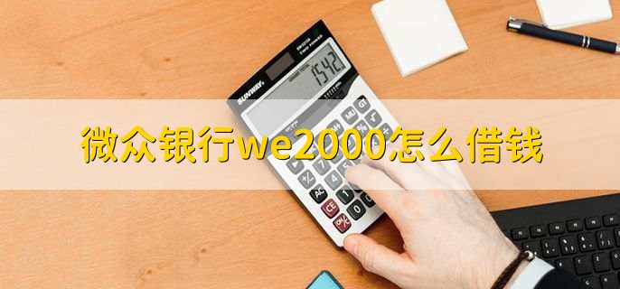 微众银行we2000怎么借钱，有以下十一步