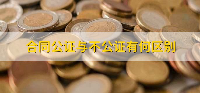 合同公证与不公证有何区别，有以下四点