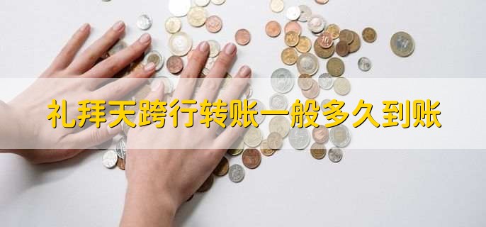 禮拜天跨行轉(zhuǎn)賬一般多久到賬
