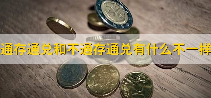 通存通兑和不通存通兑有什么不一样，有以下五点