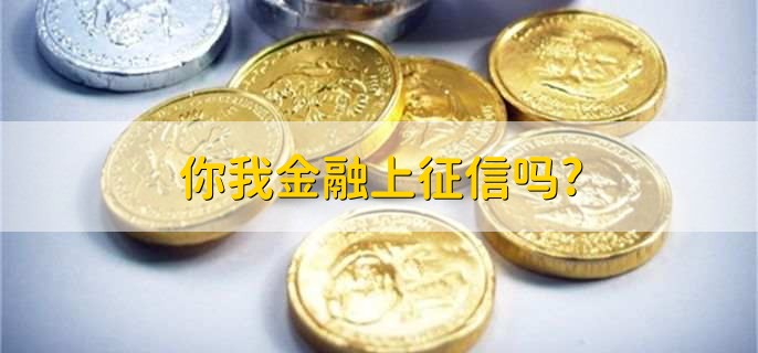 你我金融上征信吗，取决于具体的情况