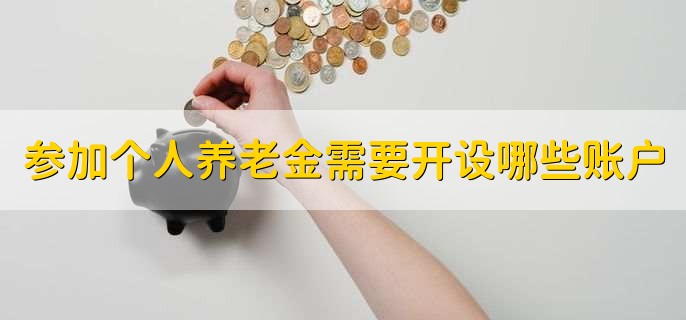 参加个人养老金需要开设哪些账户，有以下三点