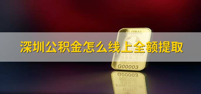 深圳公积金怎么线上全额提取，有以下八步