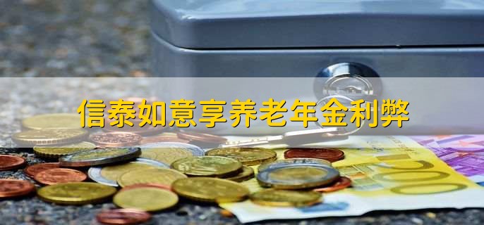 信泰如意享养老年金利弊，信泰如意享养老年金如何领取