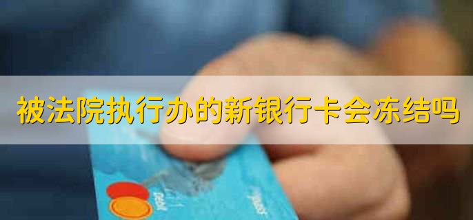 被法院执行了办的新银行卡会被冻结吗，有可能被冻结