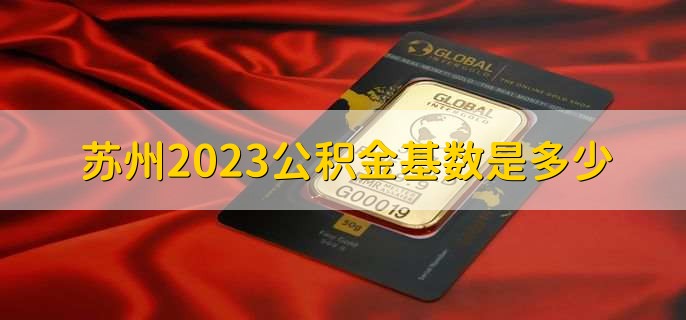 蘇州2023公積金基數(shù)是多少，33000人民幣