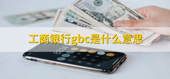 工商银行gbc是什么意思，工商银行如何按揭贷款