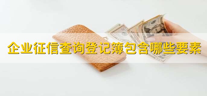 企业征信查询登记簿包含哪些要素，有以下五点