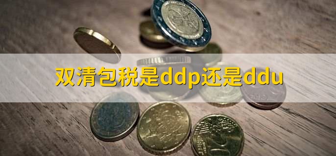 双清包税是ddp还是ddu，DDP