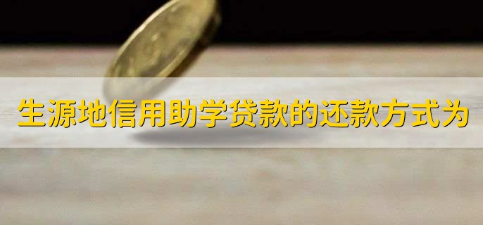 关于生源地信用助学贷款正确的还款方式为