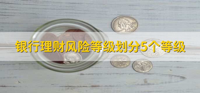 银行理财风险等级划分5个等级，有以下五点