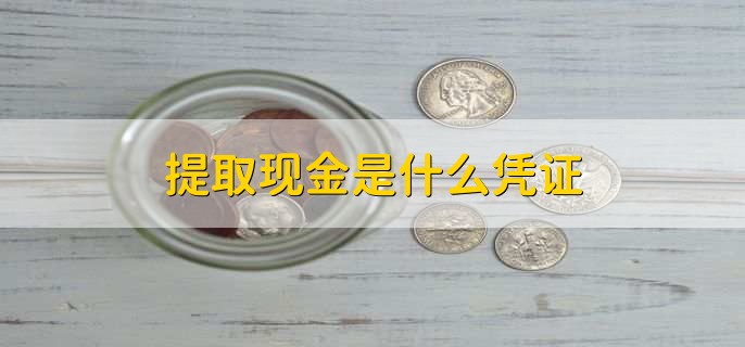 提取現(xiàn)金是什么憑證