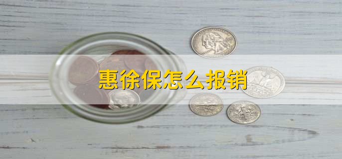 惠徐保怎么报销，有以下六步