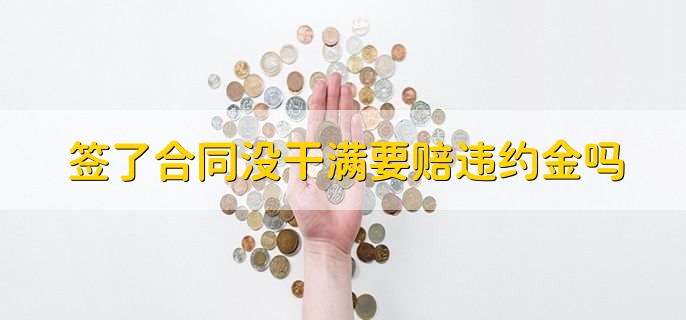 簽了合同沒干滿要賠違約金嗎