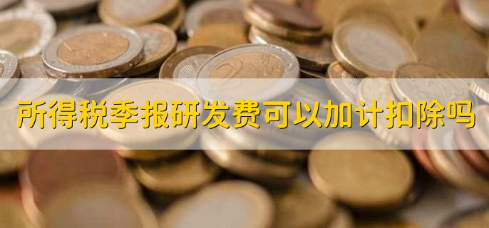 所得税季报研发费可以加计扣除吗，可以