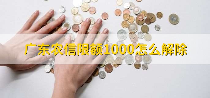 广东农信限额1000怎么解除，有以下5步