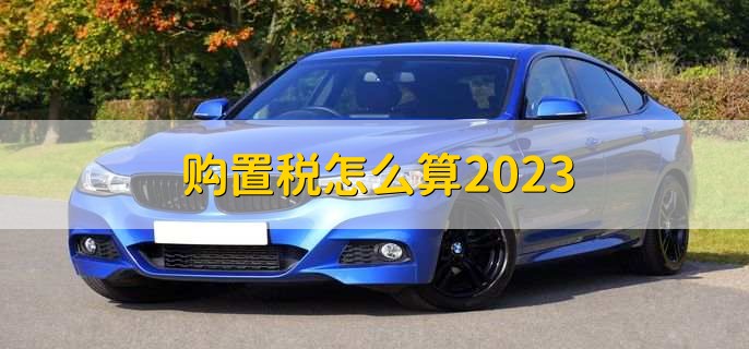 購(gòu)置稅怎么算2023