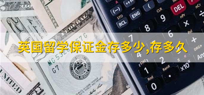 英國留學(xué)保證金存多少,存多久