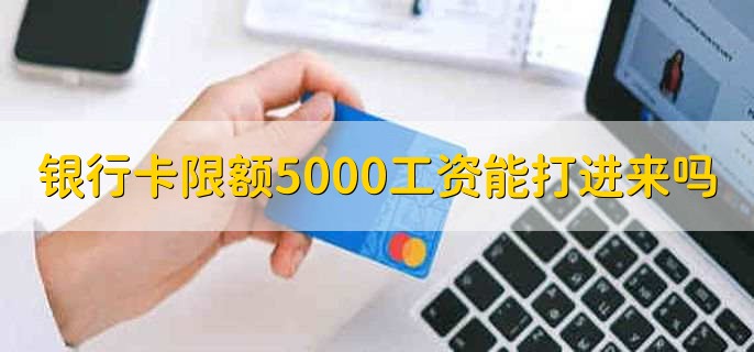 银行卡限额5000工资能打进来吗，不能