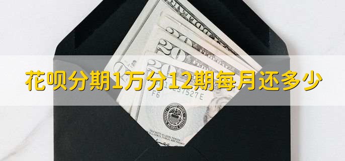 花呗分期1万分12期每月还多少，约为832.76人民币