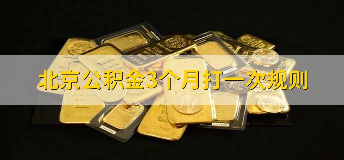 北京公积金3个月打一次规则，有以下六点