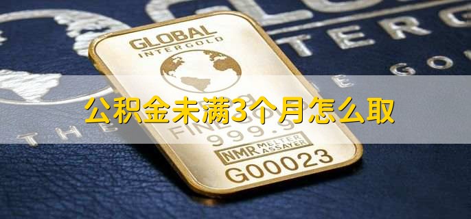 公积金未满3个月怎么取，不能取 