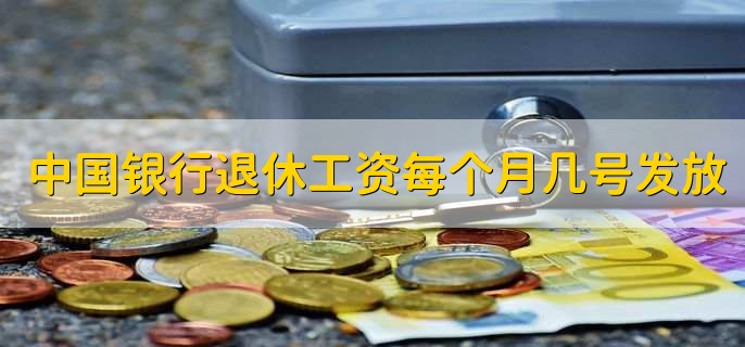 中国银行退休工资每个月几号发放，28日到31日