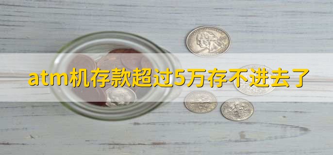 atm机存款超过5万存不进去了，有以下六点