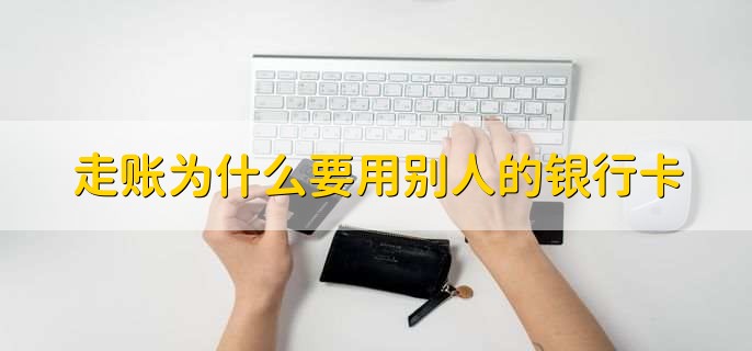 走账为什么要用别人的银行卡，有以下三点