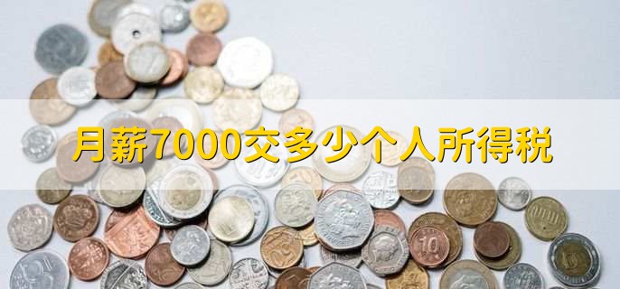 月薪7000交多少个人所得税，交60人民币