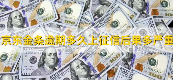 京东金条逾期多久上征信，后果有多严重