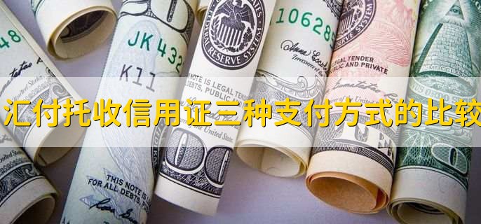 汇付托收信用证三种支付方式的比较，有以下3点