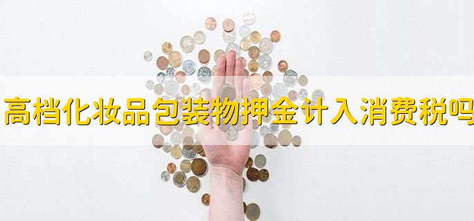 高檔化妝品包裝物押金計(jì)入消費(fèi)稅嗎