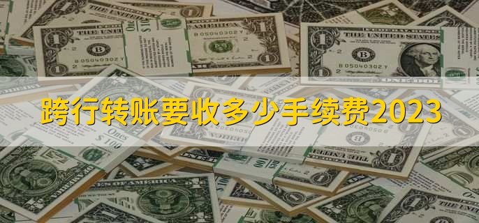 跨行转账要收多少手续费2023，有以下2点