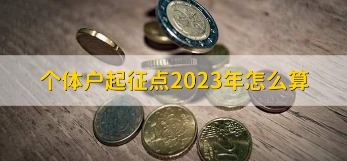 个体户起征点2023年怎么算，有以下3点