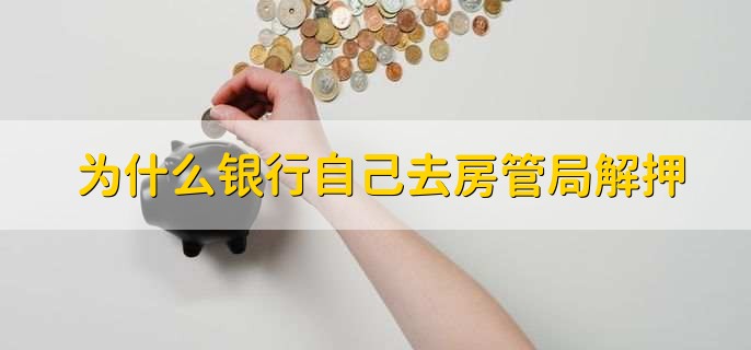 为什么银行自己去房管局解押，有以下五点