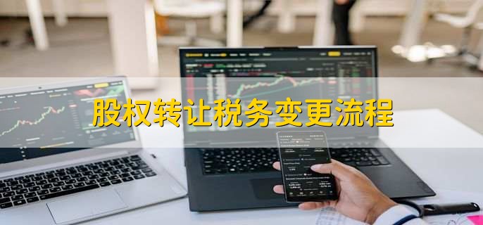 股权转让税务变更流程，有以下四点