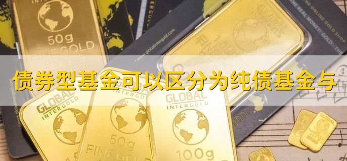 债券型基金可以区分为纯债基金与，混合债基金